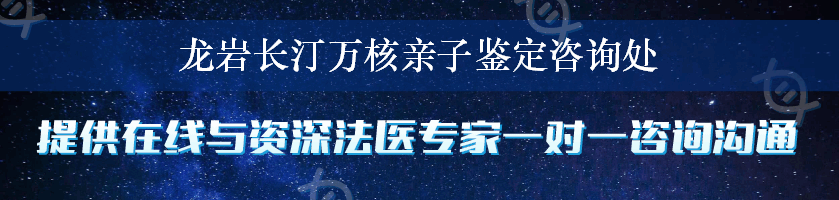 龙岩长汀万核亲子鉴定咨询处